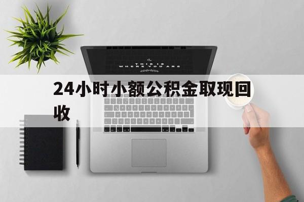 最新24小时小额公积金取现回收方法分析(最方便真实的重庆小额公积金提取多久到账方法)