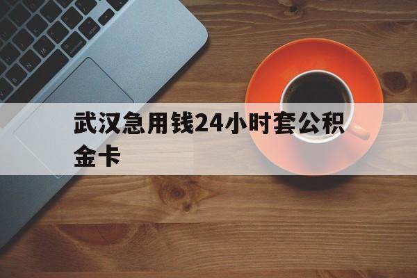 重庆最新武汉急用钱24小时套公积金卡方法分析(最方便真实的重庆武汉公积金取现方法方法)
