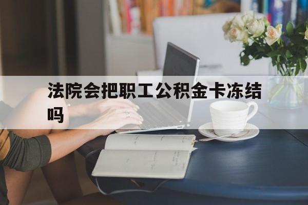 重庆最新法院会把职工公积金卡冻结吗方法分析(最方便真实的重庆法院会查封公积金吗方法)