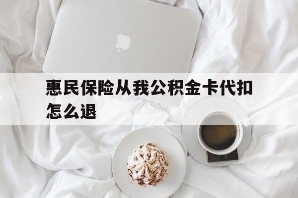 重庆最新惠民保险从我公积金卡代扣怎么退方法分析(最方便真实的重庆惠民保怎么退款了方法)