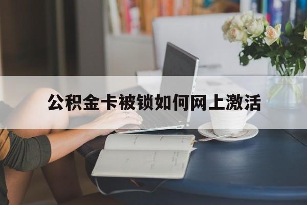 重庆最新公积金卡被锁如何网上激活方法分析(最方便真实的重庆公积金卡锁了可以去银行吗方法)