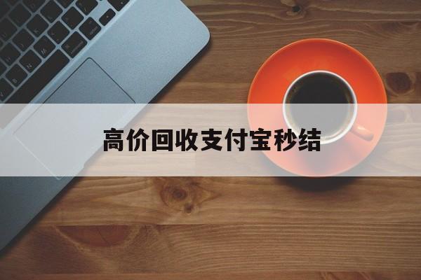 重庆最新高价回收支付宝秒结方法分析(最方便真实的重庆回收支付宝平台方法)
