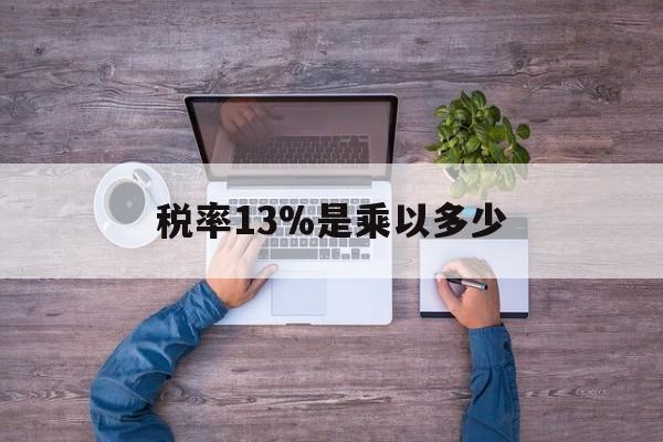 重庆最新税率13%是乘以多少方法分析(最方便真实的重庆税率13%怎么算含税价方法)