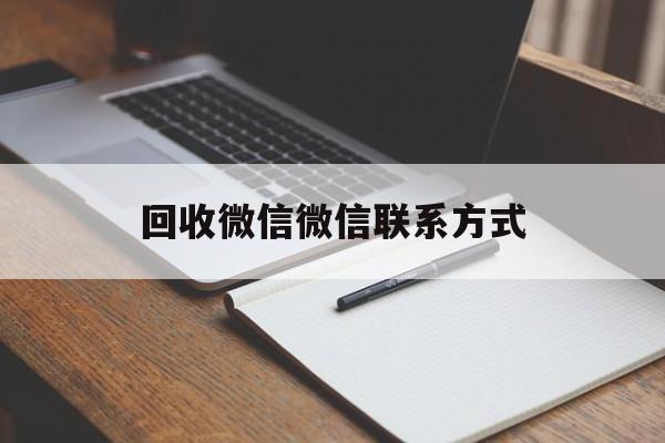 重庆最新回收微信微信联系方式方法分析(最方便真实的重庆回收微信微信联系方式是什么方法)