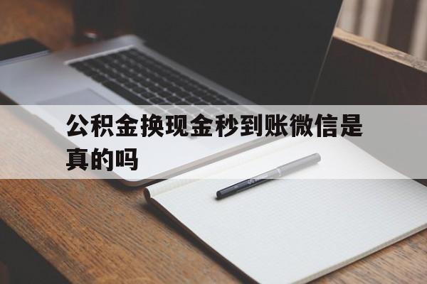 重庆最新公积金换现金秒到账微信是真的吗方法分析(最方便真实的重庆公积金提现到微信方法)