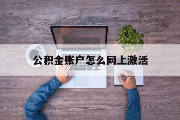 重庆最新公积金账户怎么网上激活方法分析(最方便真实的重庆公积金账户怎么网上激活的方法)
