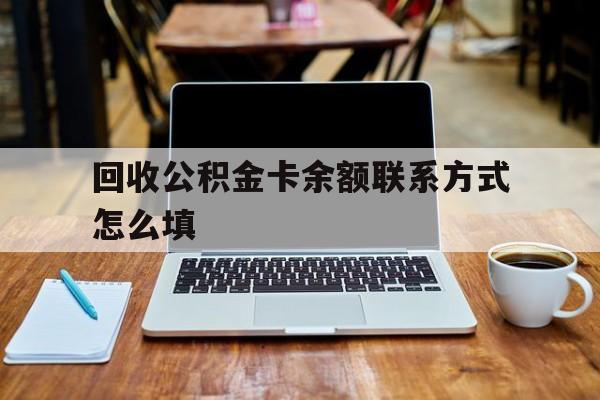 重庆最新回收公积金卡余额联系方式怎么填方法分析(最方便真实的重庆回收公积金卡余额联系方式怎么填的方法)
