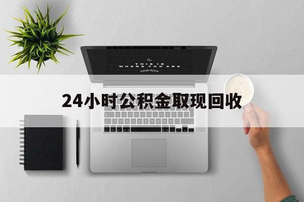 重庆最新24小时公积金取现回收方法分析(最方便真实的重庆24小时公积金取现回收多久到账方法)