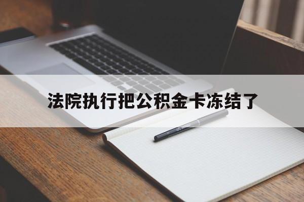 重庆最新法院执行把公积金卡冻结了方法分析(最方便真实的重庆法院冻结住房公积金方法)