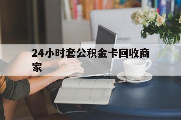 重庆最新24小时套公积金卡回收商家方法分析(最方便真实的重庆24小时套公积金卡回收商家会知道吗方法)