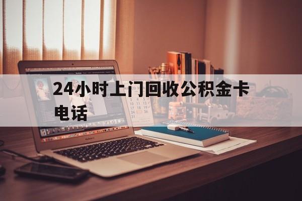 重庆最新24小时上门回收公积金卡电话方法分析(最方便真实的重庆24小时上门回收公积金卡电话方法)