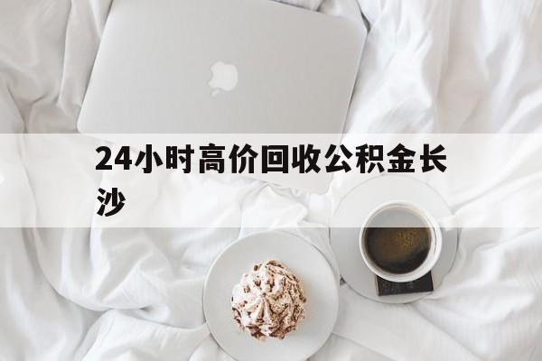 重庆最新24小时高价回收公积金长沙方法分析(最方便真实的重庆长沙公积金怎么取出来,去哪里取方法)