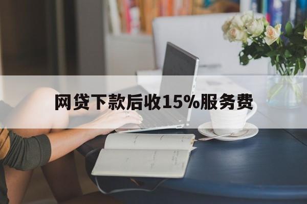 重庆最新网贷下款后收15%服务费方法分析(最方便真实的重庆网贷收取贷后服务费合法吗方法)