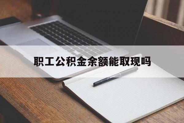 重庆最新职工公积金余额能取现吗方法分析(最方便真实的重庆职工公积金余额能取现吗怎么取方法)