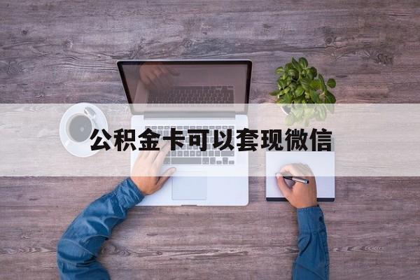 重庆最新公积金卡可以套现微信方法分析(最方便真实的重庆公积金卡可以绑定微信消费吗方法)