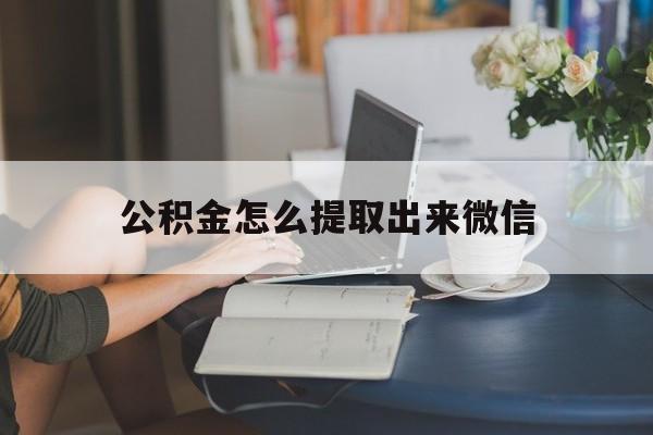 重庆最新公积金怎么提取出来微信方法分析(最方便真实的重庆公积金如何在微信提取出来方法)