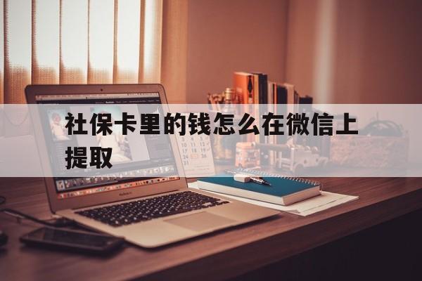 重庆最新社保卡里的钱怎么在微信上提取方法分析(最方便真实的重庆社保卡里的钱微信可以取出来吗方法)