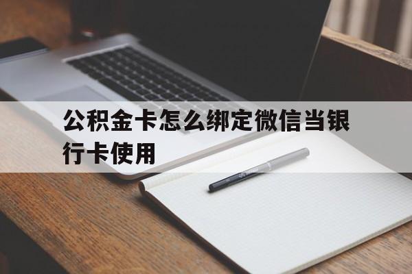 重庆最新公积金卡怎么绑定微信当银行卡使用方法分析(最方便真实的重庆公积金卡怎么绑定微信当银行卡使用呢方法)