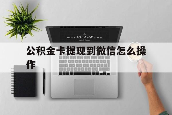 重庆最新公积金卡提现到微信怎么操作方法分析(最方便真实的重庆公积金提到银行卡怎么提方法)