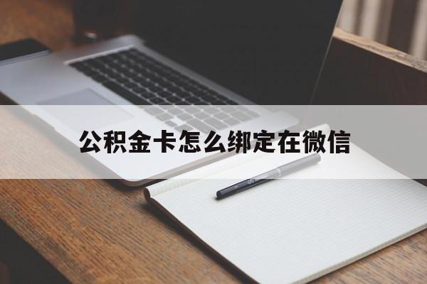 重庆最新公积金卡怎么绑定在微信方法分析(最方便真实的重庆公积金卡怎么绑定在微信提现方法)